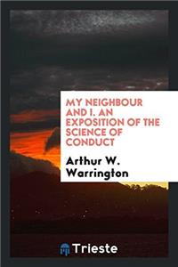 My Neighbour and I. an Exposition of the Science of Conduct