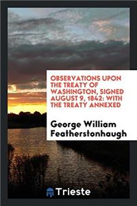 Observations Upon the Treaty of Washington, Signed August 9, 1842