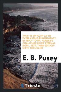 What Is of Faith as to Everlasting Punishment: In Reply to Dr. Farrar's ...