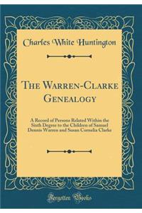 The Warren-Clarke Genealogy: A Record of Persons Related Within the Sixth Degree to the Children of Samuel Dennis Warren and Susan Cornelia Clarke (Classic Reprint)
