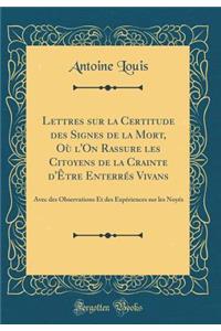 Lettres Sur La Certitude Des Signes de la Mort, OÃ¹ l'On Rassure Les Citoyens de la Crainte d'Ã?tre EnterrÃ©s Vivans: Avec Des Observations Et Des ExpÃ©riences Sur Les NoyÃ©s (Classic Reprint)