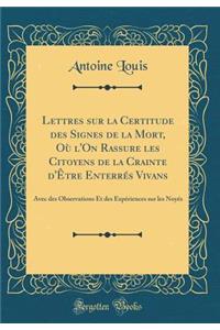 Lettres Sur La Certitude Des Signes de la Mort, OÃ¹ l'On Rassure Les Citoyens de la Crainte d'Ã?tre EnterrÃ©s Vivans: Avec Des Observations Et Des ExpÃ©riences Sur Les NoyÃ©s (Classic Reprint)