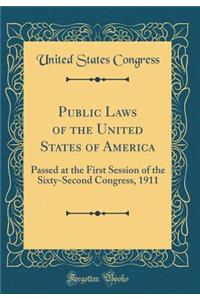 Public Laws of the United States of America: Passed at the First Session of the Sixty-Second Congress, 1911 (Classic Reprint)