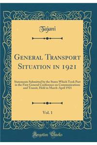 General Transport Situation in 1921, Vol. 1: Statements Submitted by the States Which Took Part in the First General Conference on Communications and Transit, Held in March-April 1921 (Classic Reprint)