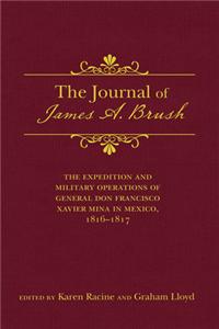 Journal of James A. Brush: The Expedition and Military Operations of General Don Francisco Xavier Mina in Mexico, 1816-1817