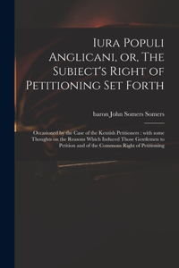 Iura Populi Anglicani, or, The Subiect's Right of Petitioning Set Forth