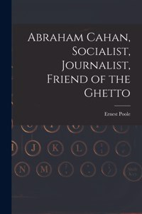Abraham Cahan, Socialist, Journalist, Friend of the Ghetto