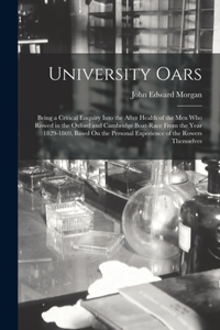 University Oars: Being a Critical Enquiry Into the After Health of the Men Who Rowed in the Oxford and Cambridge Boat-Race From the Year 1829-1869, Based On the Pers