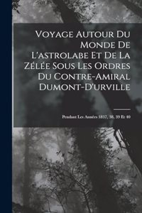 Voyage Autour Du Monde De L'astrolabe Et De La Zélée Sous Les Ordres Du Contre-Amiral Dumont-D'urville