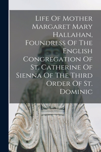 Life Of Mother Margaret Mary Hallahan, Foundress Of The English Congregation Of St. Catherine Of Sienna Of The Third Order Of St. Dominic