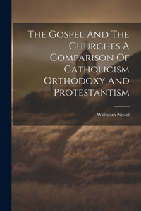Gospel And The Churches A Comparison Of Catholicism Orthodoxy And Protestantism
