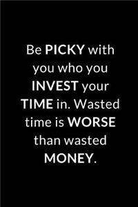 Be picky with you who you invest your time in. Wasted time is worse than wasted money.