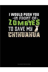 I Would Push You In Front Of Zombies To Save My Chihuahua