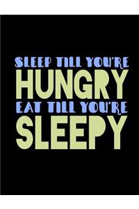 Sleep Till You're Hungry Eat Till You're Sleepy