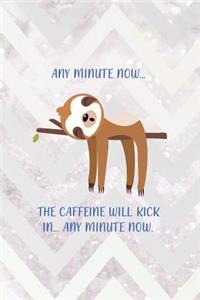Any Minute Now� The Caffeine Will Kick In� Any Minute Now.