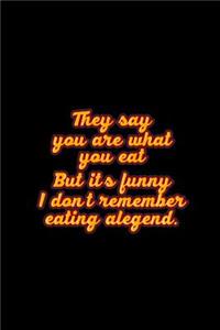 They Say You Are What You Eat but Its Funny I Dont Remember Eating a Legend