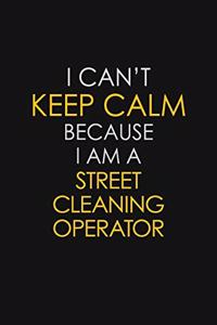 I Can't Keep Calm Because I Am A Street Cleaning Operator