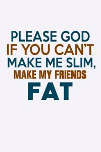 Please God If You Can't Make Me Slim Make My Friends Fat