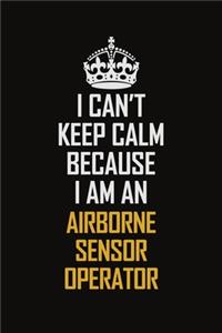 I Can't Keep Calm Because I Am An Airborne Sensor Operator