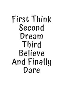 First Think Second Dream Third Believe And Finally Dare
