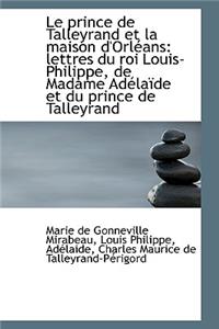 Le Prince de Talleyrand Et La Maison D'Orl ANS: Lettres Du Roi Louis-Philippe, de Madame Ad La de Et
