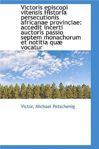 Victoris Episcopi Vitensis Historia Persecutionis Africanae Provinciae: Accedit Incerti Auctoris Pas