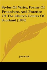 Styles Of Writs, Forms Of Procedure, And Practice Of The Church Courts Of Scotland (1870)