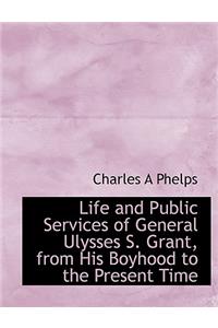 Life and Public Services of General Ulysses S. Grant, from His Boyhood to the Present Time