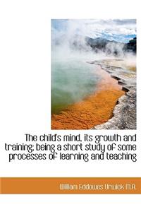 The Child's Mind, Its Growth and Training; Being a Short Study of Some Processes of Learning and Tea