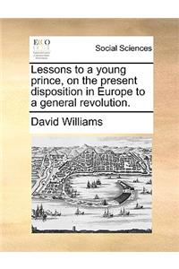 Lessons to a Young Prince, on the Present Disposition in Europe to a General Revolution.