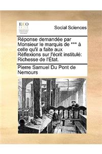 RÃ©ponse DemandÃ©e Par Monsieur Le Marquis de *** Ã? Celle Qu'il a Faite Aux RÃ©flexions Sur l'Ã?crit InstitulÃ©: Richesse de l'Ã?tat.: Richesse de l'Ã?tat.