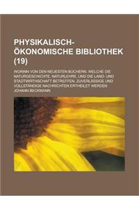 Physikalisch-Okonomische Bibliothek; Worinn Von Den Neuesten Buchern, Welche Die Naturgeschichte, Naturlehre, Und Die Land- Und Stadtwirthschaft Betre