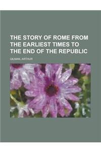 The Story of Rome from the Earliest Times to the End of the Republic