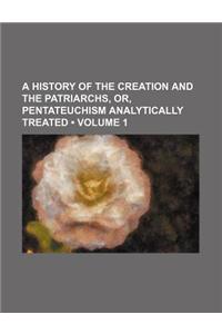 A History of the Creation and the Patriarchs, Or, Pentateuchism Analytically Treated (Volume 1)
