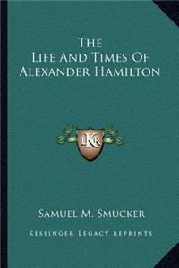 The Life And Times Of Alexander Hamilton