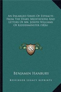 Enlarged Series Of Extracts From The Diary, Meditations And Letters Of Mr. Joseph Williams Of Kidderminster (1826)