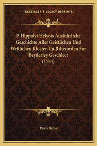 P. Hippolyt Helyots Ausfuhrliche Geschichte Aller Geistlichen Und Weltlichen Kloster-Un Ritterorden Fur Beyderley Geschlect (1754)