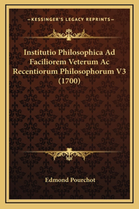 Institutio Philosophica Ad Faciliorem Veterum Ac Recentiorum Philosophorum V3 (1700)