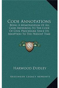 Code Annotations: Being A Memorandum Of All Cases Referring To The Code Of Civil Procedure Since Its Adoption To The Present Time (1885)