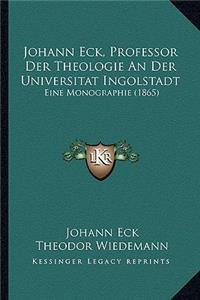 Johann Eck, Professor Der Theologie An Der Universitat Ingolstadt: Eine Monographie (1865)