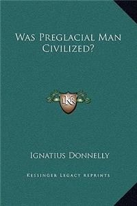 Was Preglacial Man Civilized?