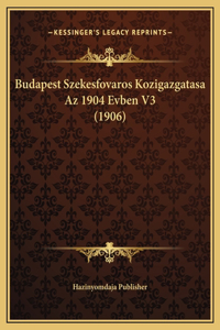 Budapest Szekesfovaros Kozigazgatasa Az 1904 Evben V3 (1906)