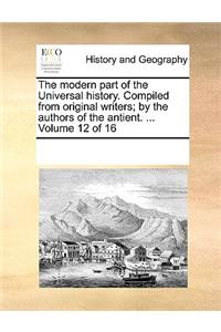 The Modern Part of the Universal History. Compiled from Original Writers; By the Authors of the Antient. ... Volume 12 of 16