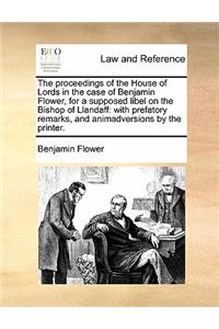 The Proceedings of the House of Lords in the Case of Benjamin Flower, for a Supposed Libel on the Bishop of Llandaff
