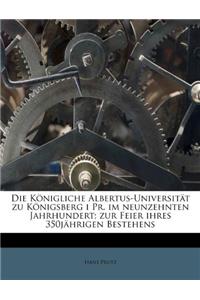 Die Konigliche Albertus-Universitat Zu Konigsberg I PR. Im Neunzehnten Jahrhundert; Zur Feier Ihres 350jahrigen Bestehens