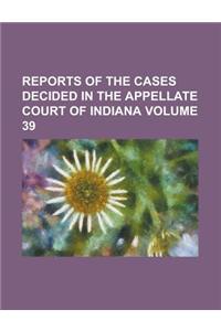 Reports of the Cases Decided in the Appellate Court of Indiana Volume 39