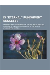 Is Eternal Punishment Endless?; Answered by a Restatement of the Original Scriptural Doctrine, by an Orthodox Minister of the Gospel