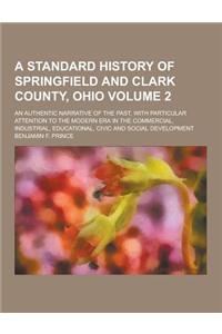 A Standard History of Springfield and Clark County, Ohio; An Authentic Narrative of the Past, with Particular Attention to the Modern Era in the Com