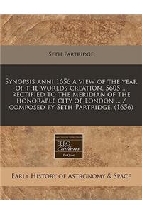 Synopsis Anni 1656 a View of the Year of the Worlds Creation, 5605 ... Rectified to the Meridian of the Honorable City of London ... / Composed by Seth Partridge. (1656)