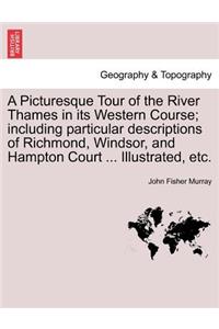 A Picturesque Tour of the River Thames in Its Western Course; Including Particular Descriptions of Richmond, Windsor, and Hampton Court ... Illustrated, Etc.